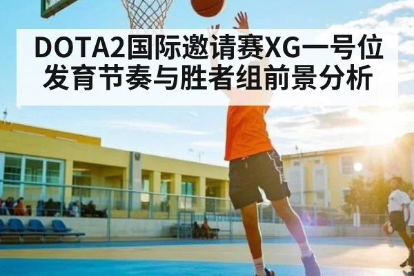 DOTA2国际邀请赛XG一号位发育节奏与胜者组前景分析