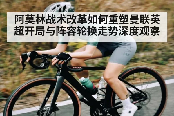 阿莫林战术改革如何重塑曼联英超开局与阵容轮换走势深度观察