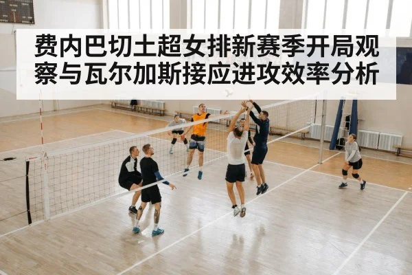 费内巴切土超女排新赛季开局观察与瓦尔加斯接应进攻效率分析