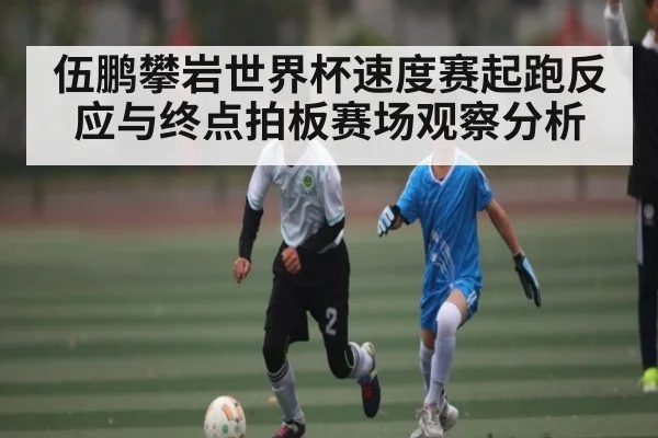 伍鹏攀岩世界杯速度赛起跑反应与终点拍板赛场观察分析